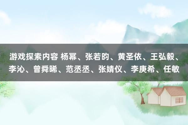 游戏探索内容 杨幂、张若昀、黄圣依、王弘毅、李沁、曾舜晞、范丞丞、张婧仪、李庚希、任敏