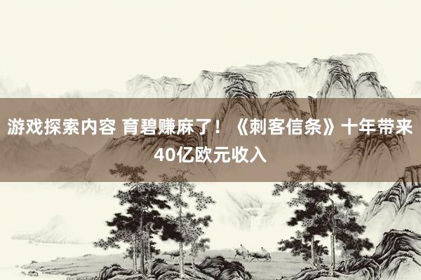 游戏探索内容 育碧赚麻了！《刺客信条》十年带来40亿欧元收入