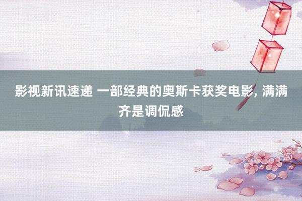 影视新讯速递 一部经典的奥斯卡获奖电影, 满满齐是调侃感