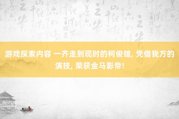 游戏探索内容 一齐走到现时的柯俊雄, 凭借我方的演技, 荣获金马影帝!