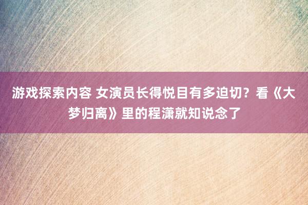 游戏探索内容 女演员长得悦目有多迫切？看《大梦归离》里的程潇就知说念了