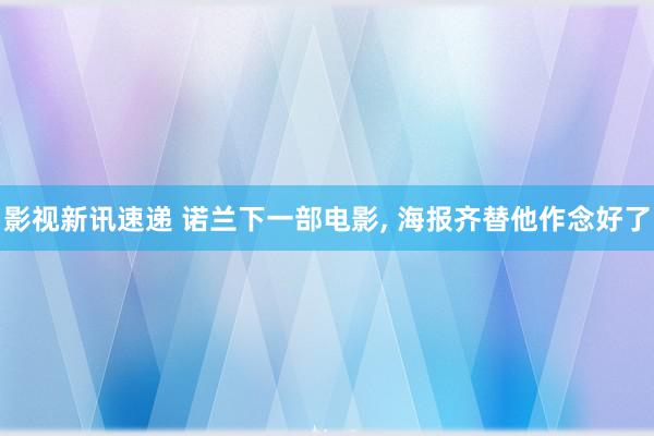 影视新讯速递 诺兰下一部电影, 海报齐替他作念好了