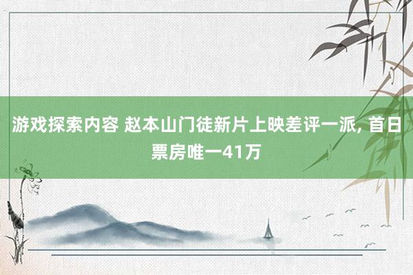 游戏探索内容 赵本山门徒新片上映差评一派, 首日票房唯一41万