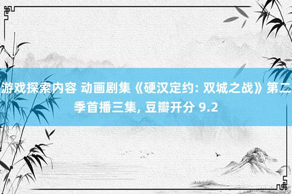 游戏探索内容 动画剧集《硬汉定约: 双城之战》第二季首播三集, 豆瓣开分 9.2