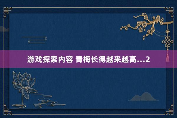 游戏探索内容 青梅长得越来越高…2