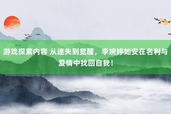 游戏探索内容 从迷失到觉醒，李婉婷如安在名利与爱情中找回自我！