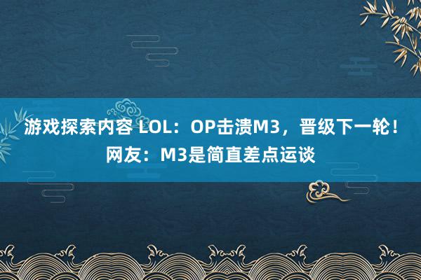 游戏探索内容 LOL：OP击溃M3，晋级下一轮！网友：M3是简直差点运谈