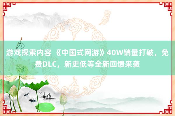 游戏探索内容 《中国式网游》40W销量打破，免费DLC，新史低等全新回馈来袭