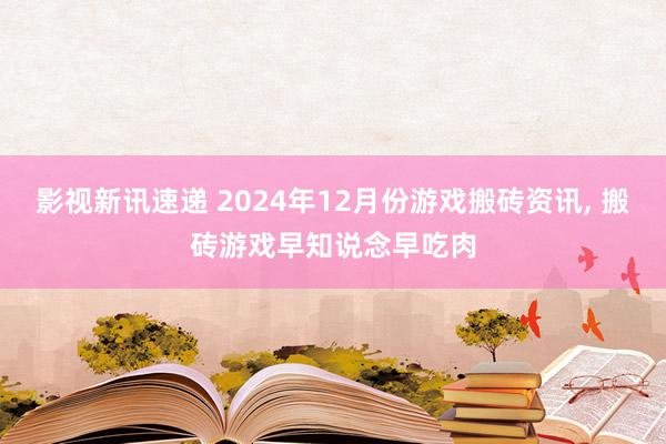 影视新讯速递 2024年12月份游戏搬砖资讯, 搬砖游戏早知说念早吃肉