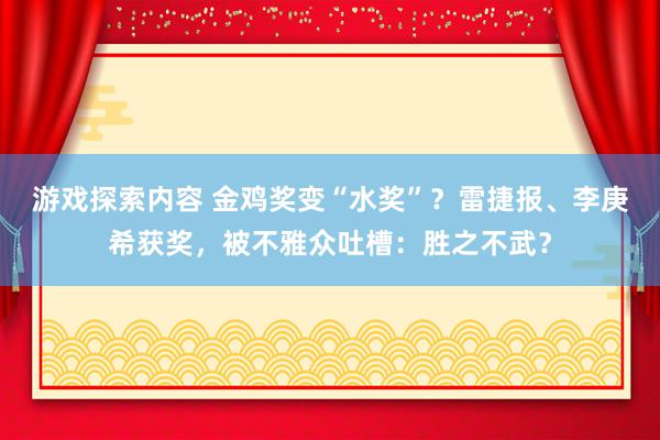 游戏探索内容 金鸡奖变“水奖”？雷捷报、李庚希获奖，被不雅众吐槽：胜之不武？