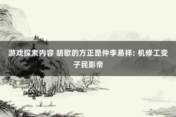 游戏探索内容 胡歌的方正昆仲李易祥: 机修工变子民影帝