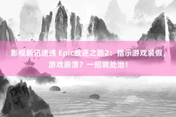 影视新讯速递 Epic放逐之路2：指示游戏装假，游戏崩溃？一招就处治！