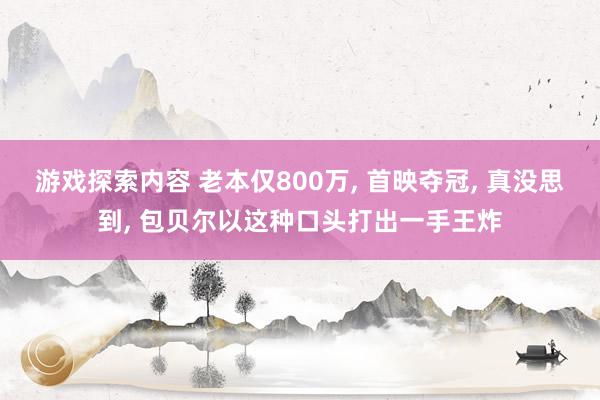 游戏探索内容 老本仅800万, 首映夺冠, 真没思到, 包贝尔以这种口头打出一手王炸