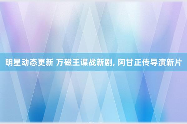 明星动态更新 万磁王谍战新剧, 阿甘正传导演新片