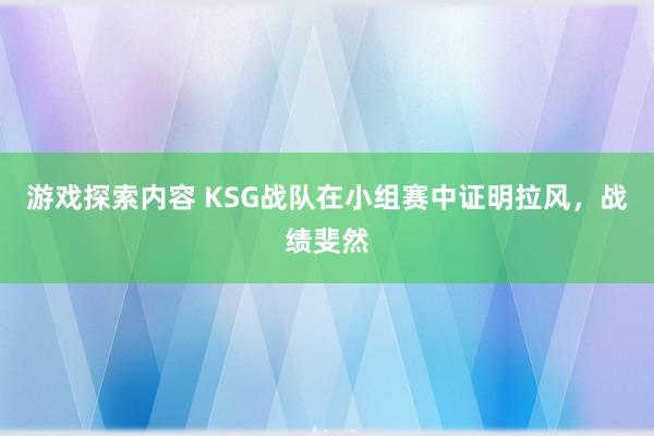 游戏探索内容 KSG战队在小组赛中证明拉风，战绩斐然