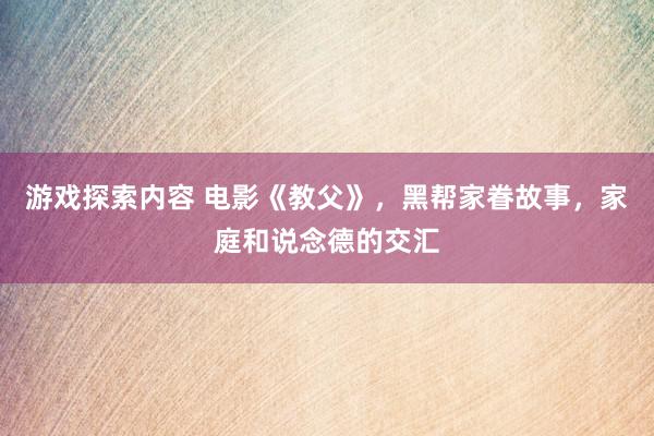 游戏探索内容 电影《教父》，黑帮家眷故事，家庭和说念德的交汇