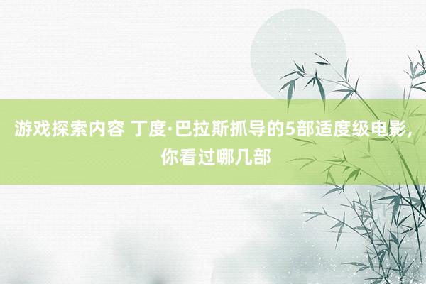 游戏探索内容 丁度·巴拉斯抓导的5部适度级电影, 你看过哪几部