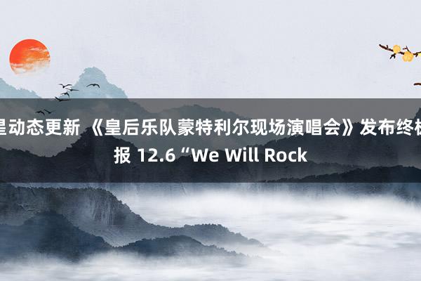 明星动态更新 《皇后乐队蒙特利尔现场演唱会》发布终极预报 12.6“We Will Rock