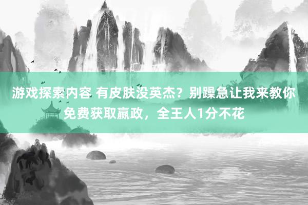 游戏探索内容 有皮肤没英杰？别躁急让我来教你免费获取嬴政，全王人1分不花