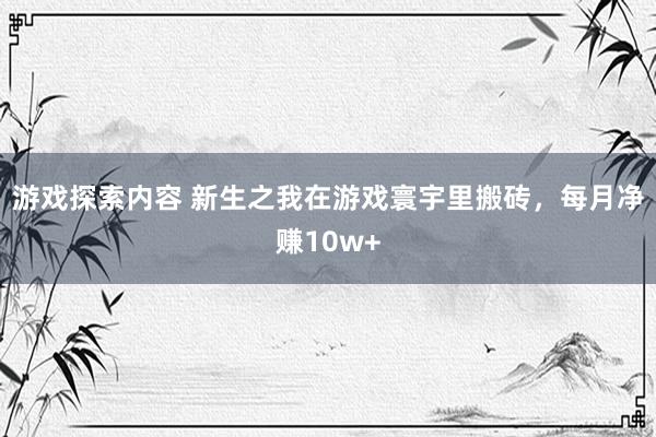 游戏探索内容 新生之我在游戏寰宇里搬砖，每月净赚10w+