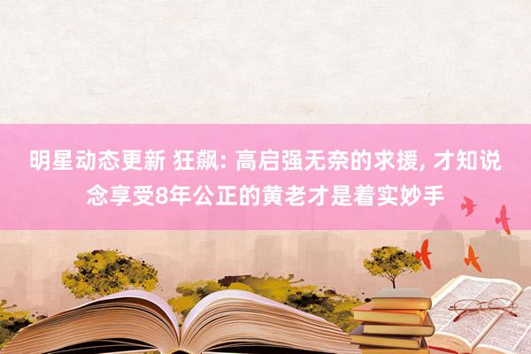 明星动态更新 狂飙: 高启强无奈的求援, 才知说念享受8年公正的黄老才是着实妙手