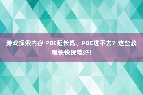 游戏探索内容 PBE延长高、PBE进不去？这些教程快快保藏好！