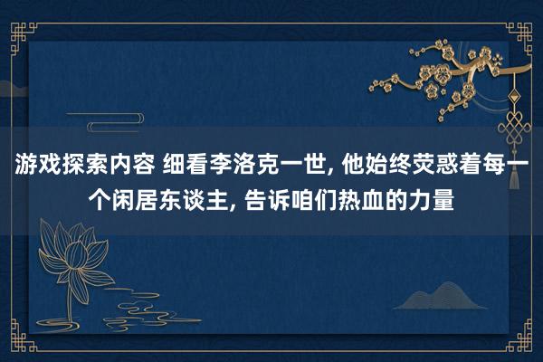 游戏探索内容 细看李洛克一世, 他始终荧惑着每一个闲居东谈主, 告诉咱们热血的力量