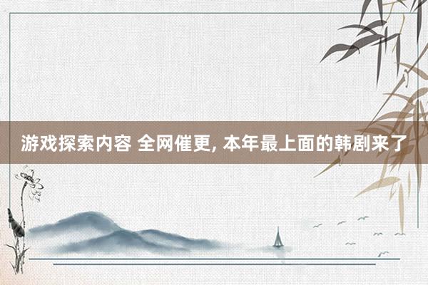 游戏探索内容 全网催更, 本年最上面的韩剧来了