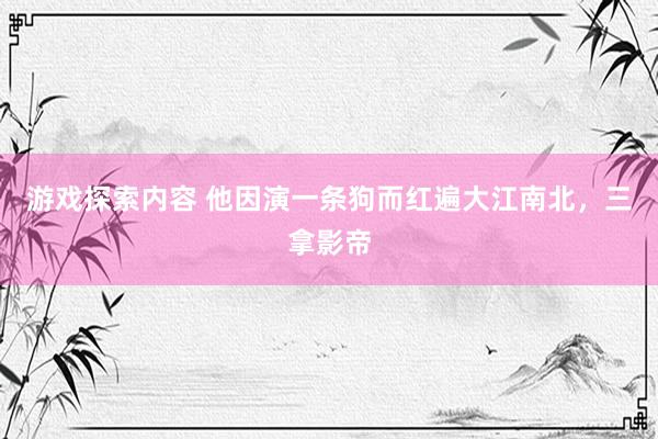 游戏探索内容 他因演一条狗而红遍大江南北，三拿影帝