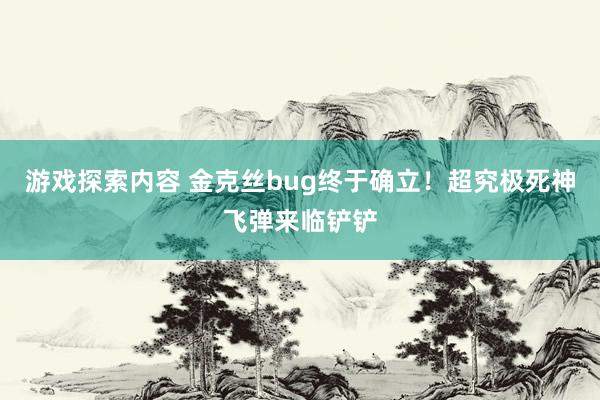 游戏探索内容 金克丝bug终于确立！超究极死神飞弹来临铲铲