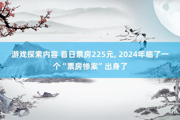 游戏探索内容 首日票房225元, 2024年临了一个“票房惨案”出身了