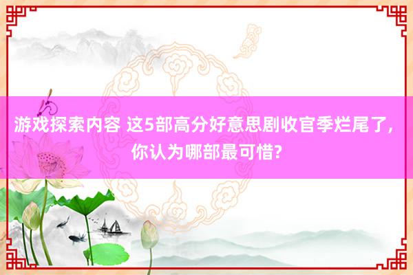 游戏探索内容 这5部高分好意思剧收官季烂尾了, 你认为哪部最可惜?