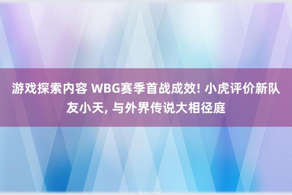 游戏探索内容 WBG赛季首战成效! 小虎评价新队友小天, 与外界传说大相径庭