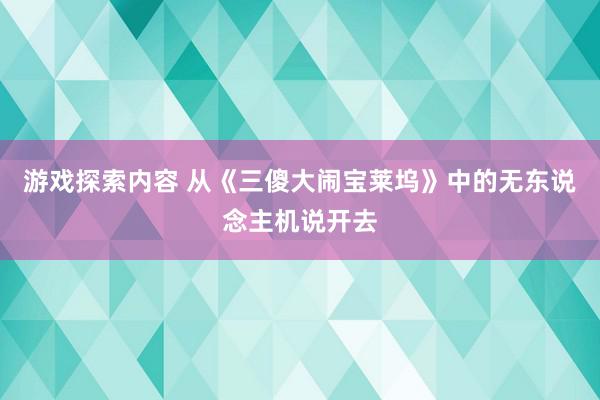 游戏探索内容 从《三傻大闹宝莱坞》中的无东说念主机说开去