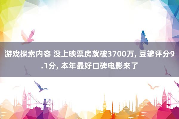 游戏探索内容 没上映票房就破3700万, 豆瓣评分9.1分, 本年最好口碑电影来了