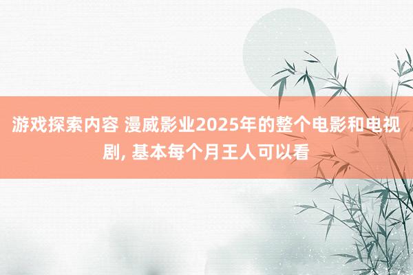 游戏探索内容 漫威影业2025年的整个电影和电视剧, 基本每个月王人可以看