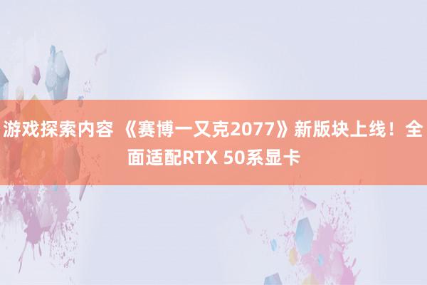 游戏探索内容 《赛博一又克2077》新版块上线！全面适配RTX 50系显卡