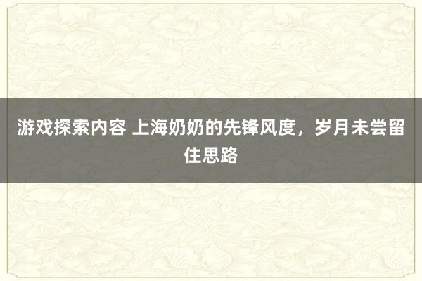 游戏探索内容 上海奶奶的先锋风度，岁月未尝留住思路