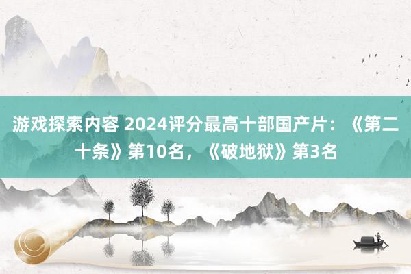 游戏探索内容 2024评分最高十部国产片：《第二十条》第10名，《破地狱》第3名