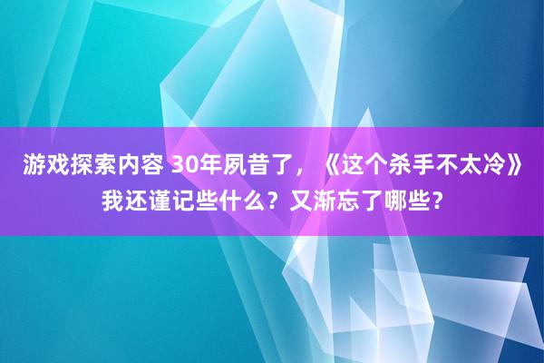 游戏探索内容 30年夙昔了，《这个杀手不太冷》我还谨记些什么？又渐忘了哪些？