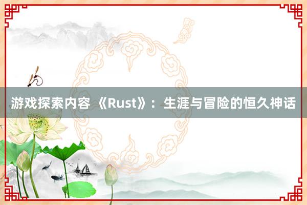 游戏探索内容 《Rust》：生涯与冒险的恒久神话