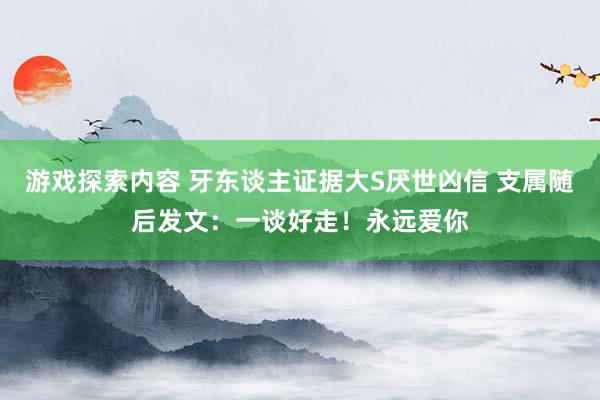 游戏探索内容 牙东谈主证据大S厌世凶信 支属随后发文：一谈好走！永远爱你