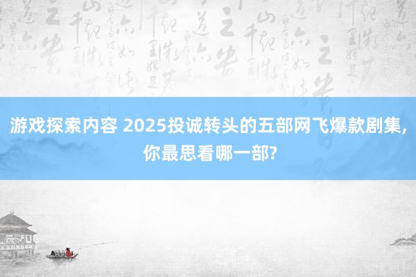 游戏探索内容 2025投诚转头的五部网飞爆款剧集, 你最思看哪一部?