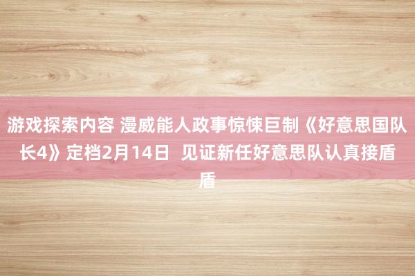 游戏探索内容 漫威能人政事惊悚巨制《好意思国队长4》定档2月14日  见证新任好意思队认真接盾