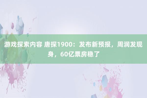 游戏探索内容 唐探1900：发布新预报，周润发现身，60亿票房稳了