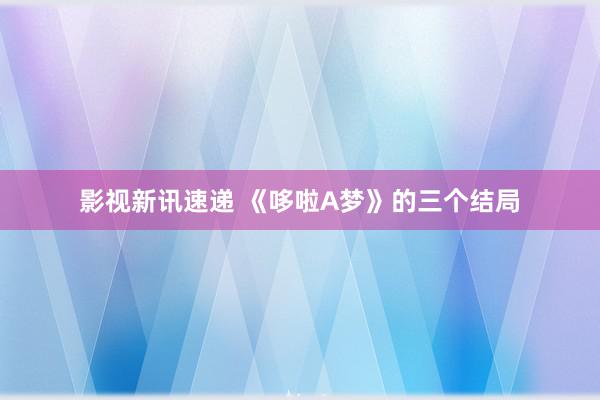 影视新讯速递 《哆啦A梦》的三个结局