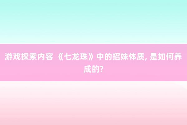 游戏探索内容 《七龙珠》中的招妹体质, 是如何养成的?