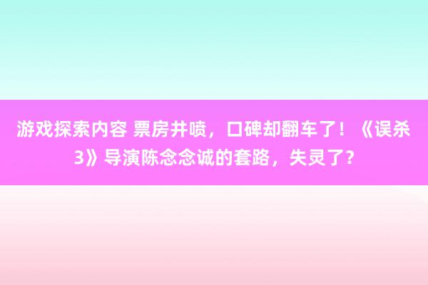 游戏探索内容 票房井喷，口碑却翻车了！《误杀3》导演陈念念诚的套路，失灵了？