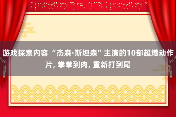 游戏探索内容 “杰森·斯坦森”主演的10部超燃动作片, 拳拳到肉, 重新打到尾