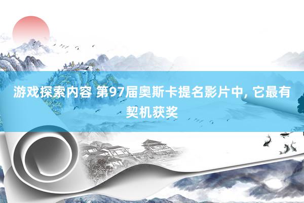 游戏探索内容 第97届奥斯卡提名影片中, 它最有契机获奖